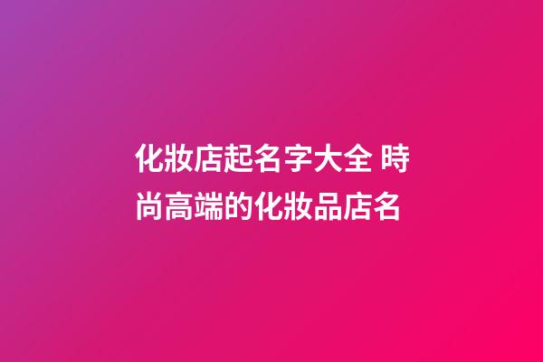 化妝店起名字大全 時尚高端的化妝品店名-第1張-店鋪起名-玄機派
